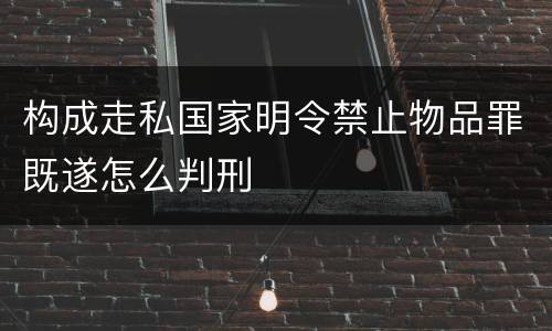 构成走私国家明令禁止物品罪既遂怎么判刑