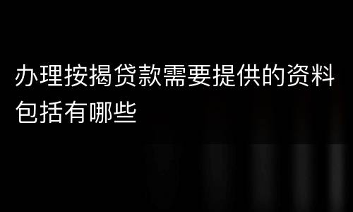 办理按揭贷款需要提供的资料包括有哪些