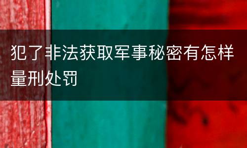 犯了非法获取军事秘密有怎样量刑处罚