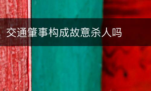 交通肇事构成故意杀人吗