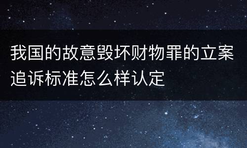 我国的故意毁坏财物罪的立案追诉标准怎么样认定