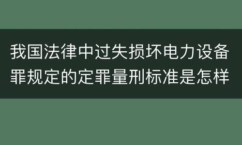 我国法律中过失损坏电力设备罪规定的定罪量刑标准是怎样的