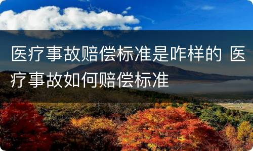 医疗事故赔偿标准是咋样的 医疗事故如何赔偿标准