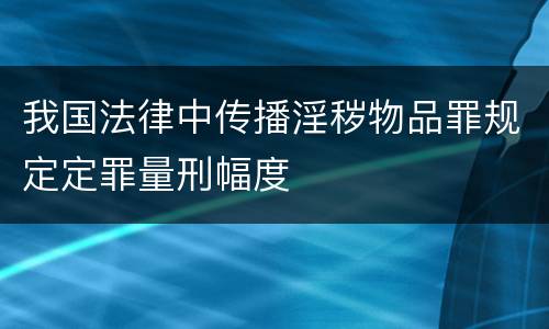 我国法律中传播淫秽物品罪规定定罪量刑幅度