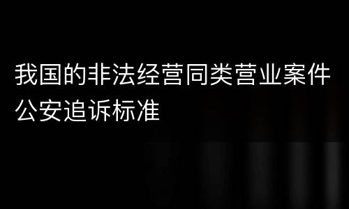 我国的非法经营同类营业案件公安追诉标准