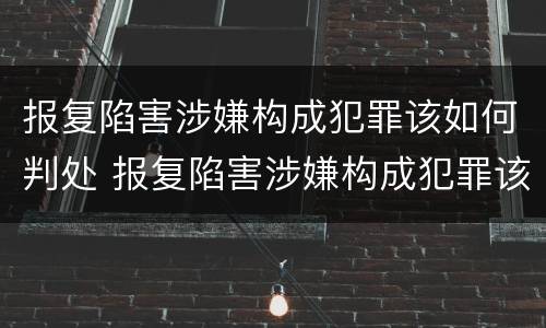 报复陷害涉嫌构成犯罪该如何判处 报复陷害涉嫌构成犯罪该如何判处呢