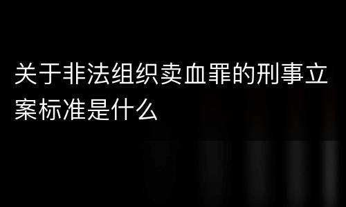 关于非法组织卖血罪的刑事立案标准是什么