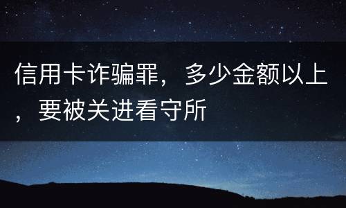 信用卡诈骗罪，多少金额以上，要被关进看守所
