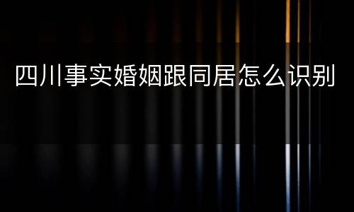 四川事实婚姻跟同居怎么识别