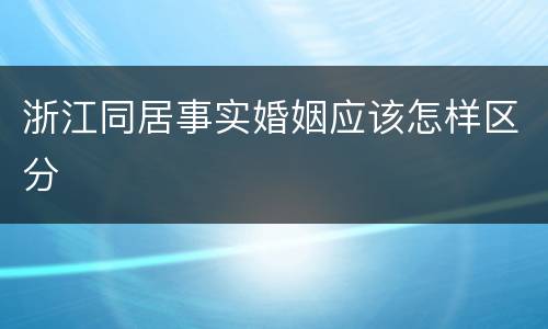 浙江同居事实婚姻应该怎样区分