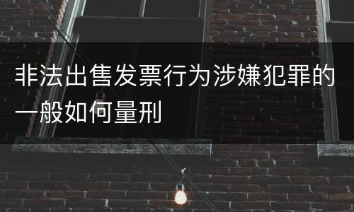 非法出售发票行为涉嫌犯罪的一般如何量刑