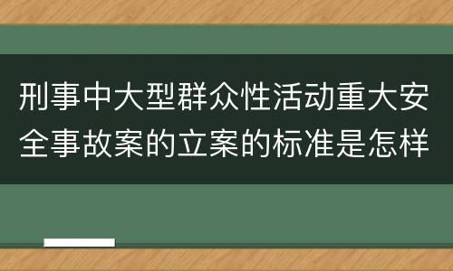 刑事中大型群众性活动重大安全事故案的立案的标准是怎样的