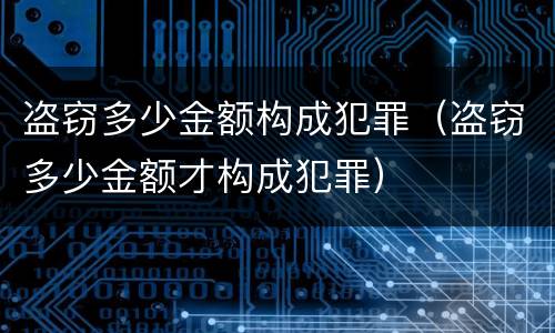 盗窃多少金额构成犯罪（盗窃多少金额才构成犯罪）