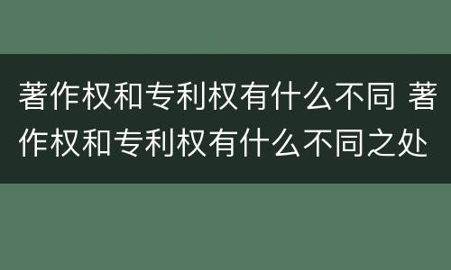 著作权和专利权有什么不同 著作权和专利权有什么不同之处