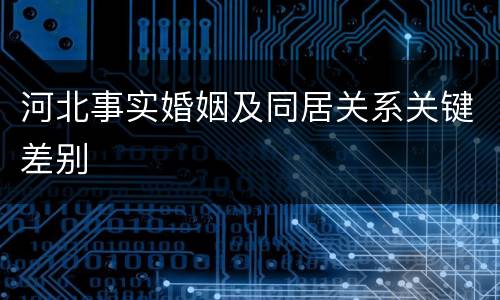 河北事实婚姻及同居关系关键差别