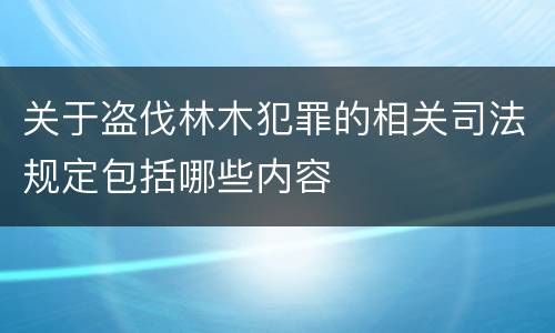 关于盗伐林木犯罪的相关司法规定包括哪些内容