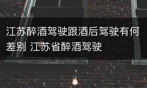 江苏醉酒驾驶跟酒后驾驶有何差别 江苏省醉酒驾驶