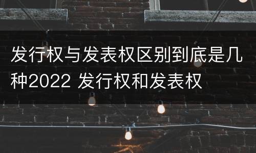 发行权与发表权区别到底是几种2022 发行权和发表权