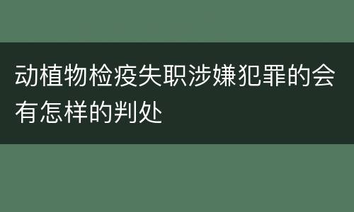 动植物检疫失职涉嫌犯罪的会有怎样的判处