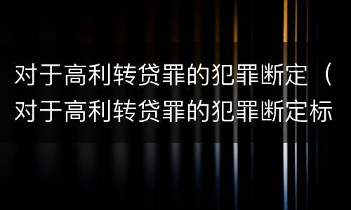 对于高利转贷罪的犯罪断定（对于高利转贷罪的犯罪断定标准）