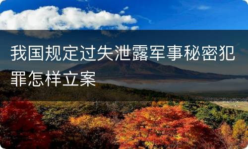 我国规定过失泄露军事秘密犯罪怎样立案