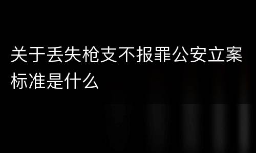关于丢失枪支不报罪公安立案标准是什么