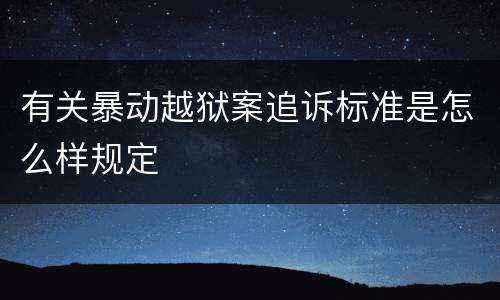 有关暴动越狱案追诉标准是怎么样规定