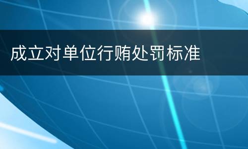 成立对单位行贿处罚标准