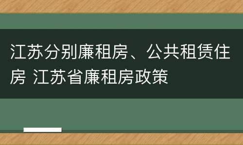 江苏分别廉租房、公共租赁住房 江苏省廉租房政策