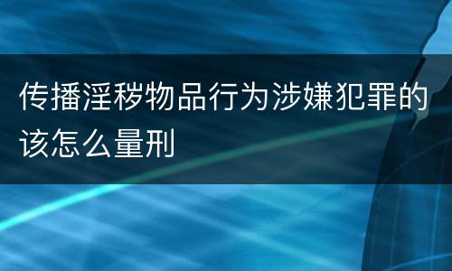 传播淫秽物品行为涉嫌犯罪的该怎么量刑
