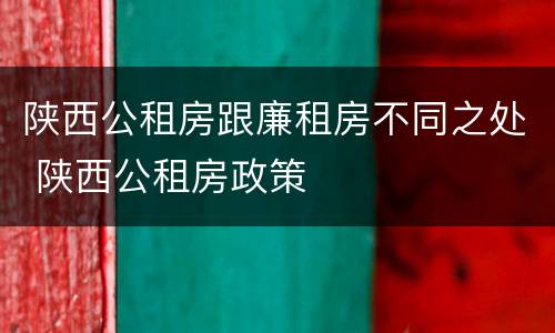陕西公租房跟廉租房不同之处 陕西公租房政策