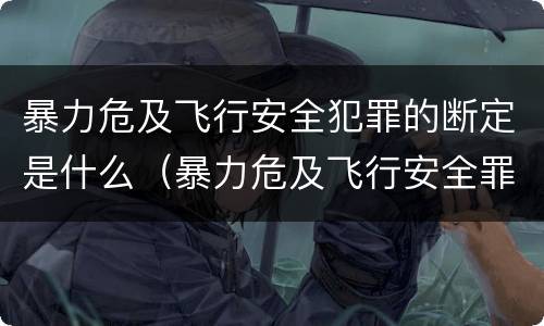 暴力危及飞行安全犯罪的断定是什么（暴力危及飞行安全罪属于什么犯）