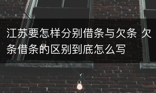 江苏要怎样分别借条与欠条 欠条借条的区别到底怎么写