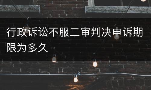 行政诉讼不服二审判决申诉期限为多久