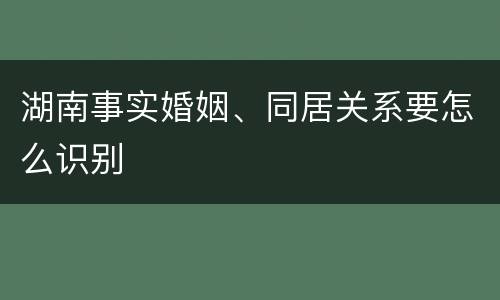 湖南事实婚姻、同居关系要怎么识别