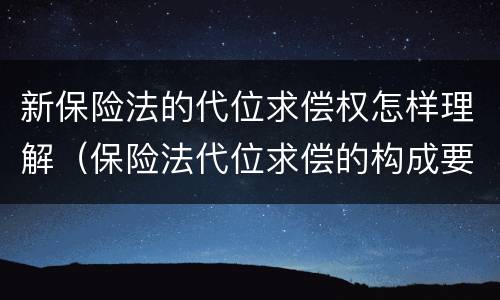 新保险法的代位求偿权怎样理解（保险法代位求偿的构成要件）