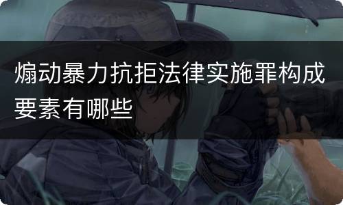 煽动暴力抗拒法律实施罪构成要素有哪些