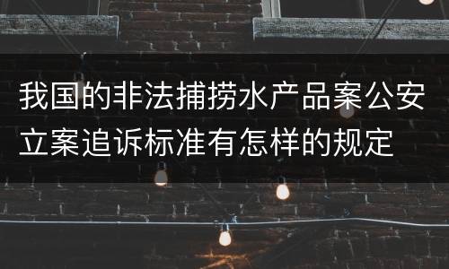 我国的非法捕捞水产品案公安立案追诉标准有怎样的规定