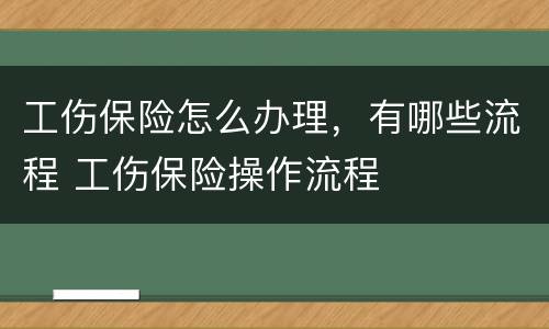 工伤保险怎么办理，有哪些流程 工伤保险操作流程