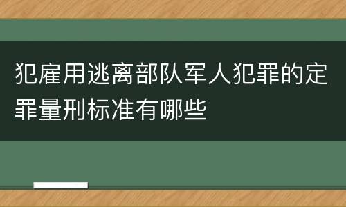 犯雇用逃离部队军人犯罪的定罪量刑标准有哪些