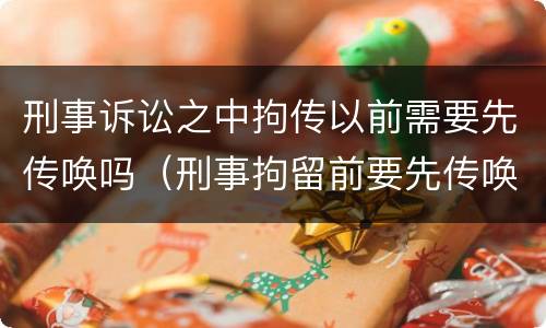 刑事诉讼之中拘传以前需要先传唤吗（刑事拘留前要先传唤吗）