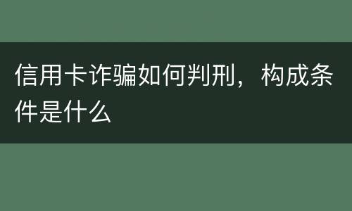 信用卡诈骗如何判刑，构成条件是什么