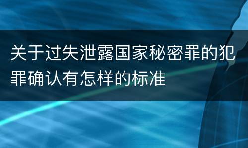 关于过失泄露国家秘密罪的犯罪确认有怎样的标准