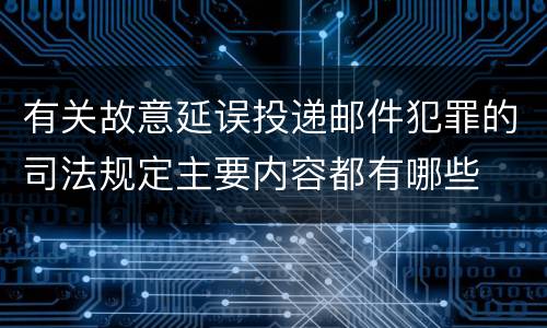 有关故意延误投递邮件犯罪的司法规定主要内容都有哪些