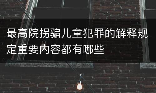 最高院拐骗儿童犯罪的解释规定重要内容都有哪些