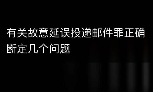 有关故意延误投递邮件罪正确断定几个问题