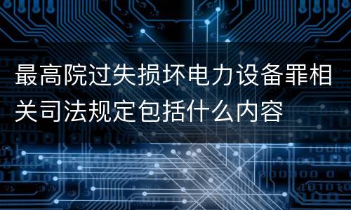 最高院过失损坏电力设备罪相关司法规定包括什么内容