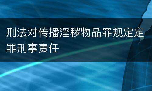 刑法对传播淫秽物品罪规定定罪刑事责任