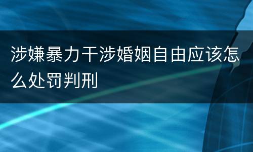 涉嫌暴力干涉婚姻自由应该怎么处罚判刑