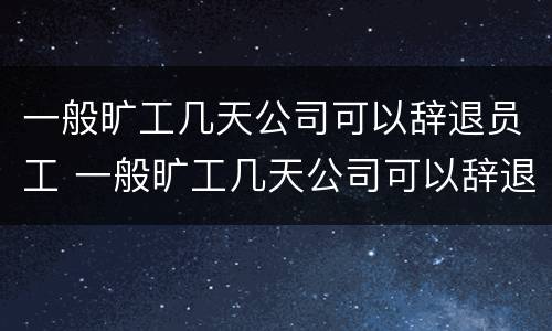 一般旷工几天公司可以辞退员工 一般旷工几天公司可以辞退员工吗